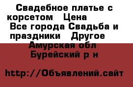 Свадебное платье с корсетом › Цена ­ 5 000 - Все города Свадьба и праздники » Другое   . Амурская обл.,Бурейский р-н